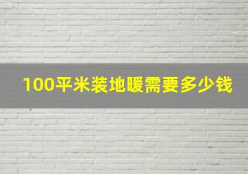 100平米装地暖需要多少钱