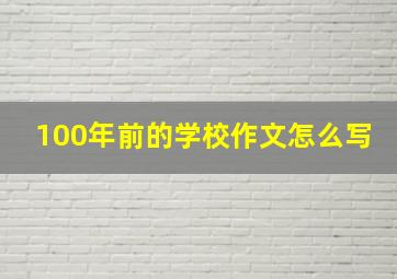 100年前的学校作文怎么写