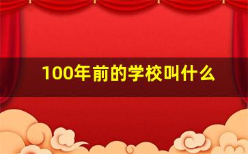 100年前的学校叫什么