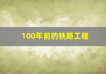 100年前的铁路工程