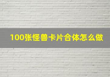 100张怪兽卡片合体怎么做