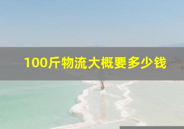 100斤物流大概要多少钱