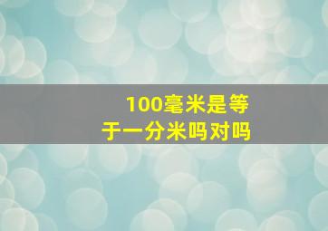 100毫米是等于一分米吗对吗