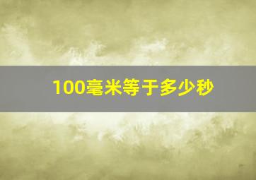 100毫米等于多少秒