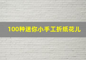 100种迷你小手工折纸花儿