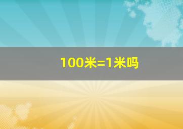 100米=1米吗