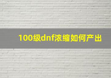 100级dnf浓缩如何产出