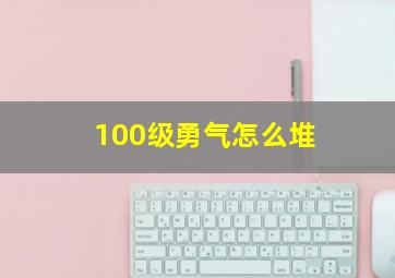 100级勇气怎么堆