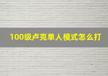 100级卢克单人模式怎么打