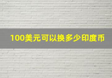 100美元可以换多少印度币