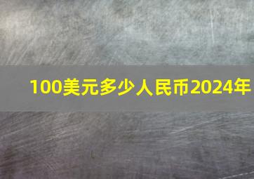 100美元多少人民币2024年