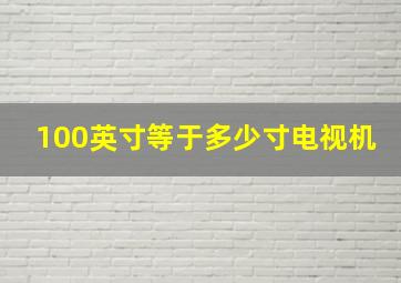 100英寸等于多少寸电视机