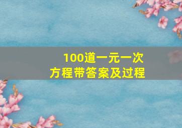 100道一元一次方程带答案及过程