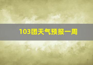 103团天气预报一周