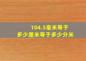 104.5毫米等于多少厘米等于多少分米