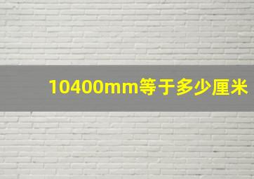 10400mm等于多少厘米