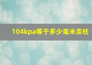 104kpa等于多少毫米汞柱