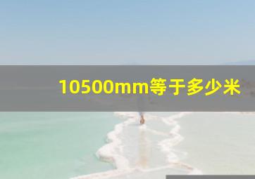 10500mm等于多少米