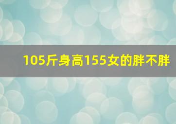 105斤身高155女的胖不胖