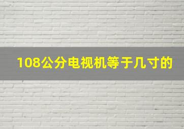 108公分电视机等于几寸的