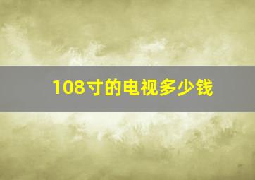 108寸的电视多少钱