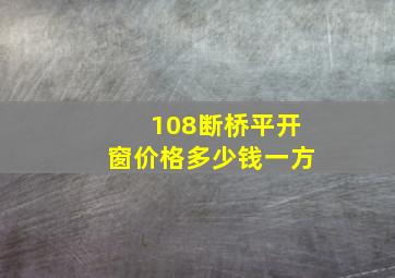 108断桥平开窗价格多少钱一方