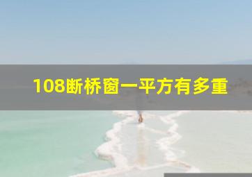 108断桥窗一平方有多重