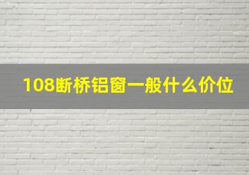 108断桥铝窗一般什么价位