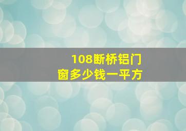 108断桥铝门窗多少钱一平方