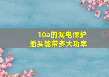 10a的漏电保护插头能带多大功率