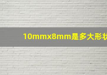 10mmx8mm是多大形状