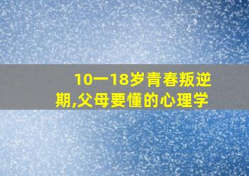 10一18岁青春叛逆期,父母要懂的心理学