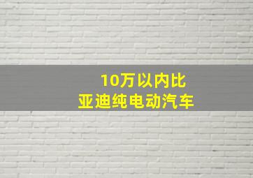 10万以内比亚迪纯电动汽车