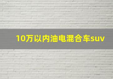 10万以内油电混合车suv