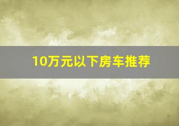 10万元以下房车推荐