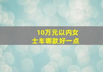 10万元以内女士车哪款好一点