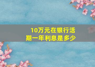 10万元在银行活期一年利息是多少