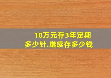 10万元存3年定期多少针.继续存多少钱