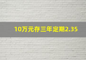 10万元存三年定期2.35