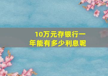 10万元存银行一年能有多少利息呢