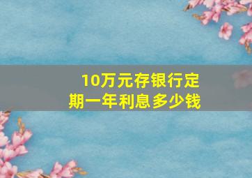 10万元存银行定期一年利息多少钱