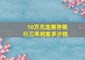 10万元定期存银行三年利息多少钱