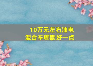 10万元左右油电混合车哪款好一点