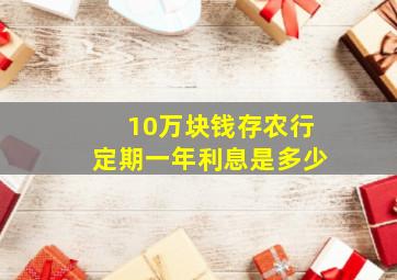 10万块钱存农行定期一年利息是多少