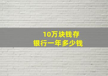 10万块钱存银行一年多少钱