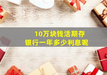 10万块钱活期存银行一年多少利息呢