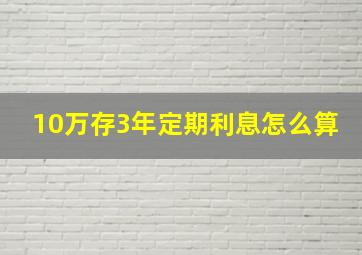 10万存3年定期利息怎么算