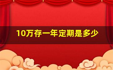 10万存一年定期是多少