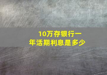 10万存银行一年活期利息是多少