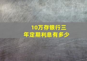 10万存银行三年定期利息有多少